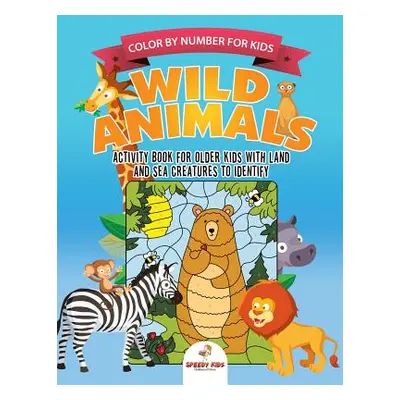 "Color by Number for Kids. Wild Animals Activity Book for Older Kids with Land and Sea Creatures