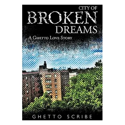 "City of Broken Dreams: A Ghetto Love Story" - "" ("Ghetto Scribe")