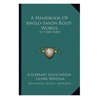 "A Handbook Of Anglo-Saxon Root-Words: In Three Parts" - "" ("A. Literary Association")