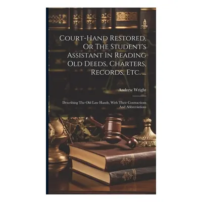 "Court-hand Restored, Or The Student's Assistant In Reading Old Deeds, Charters, Records, Etc. .