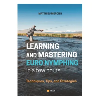 "Learning and Mastering Euronymphing in a Few Hours: Techniques, Tips, and Strategies" - "" ("Me