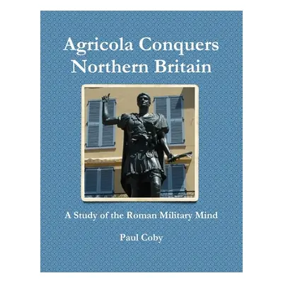 "Agricola Conquers Northern Britain" - "" ("Coby Paul")