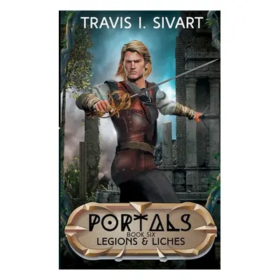 "Legions & Liches: A Portals Swords & Sorcery Novel" - "" ("Sivart Travis I.")