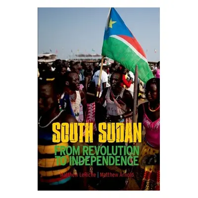 "South Sudan: From Revolution to Independence" - "" ("Arnold Matthew")