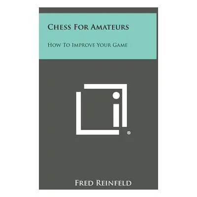 "Chess for Amateurs: How to Improve Your Game" - "" ("Reinfeld Fred")