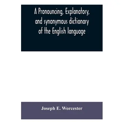 "A pronouncing, explanatory, and synonymous dictionary of the English language" - "" ("E. Worces