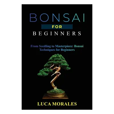 "Bonsai for Beginners: From Seedling to Masterpiece: Bonsai Techniques for Beginners" - "" ("Mor