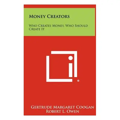 "Money Creators: Who Creates Money, Who Should Create It" - "" ("Coogan Gertrude Margaret")