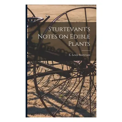 "Sturtevant's Notes on Edible Plants" - "" ("E. Lewis (Edward Lewis) Sturtevant")