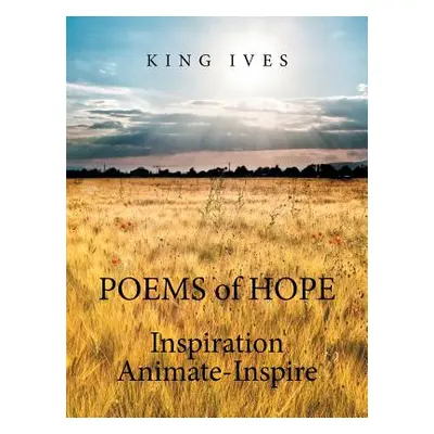 "POEMS of HOPE: Inspiration Animate-Inspire" - "" ("Ives King")