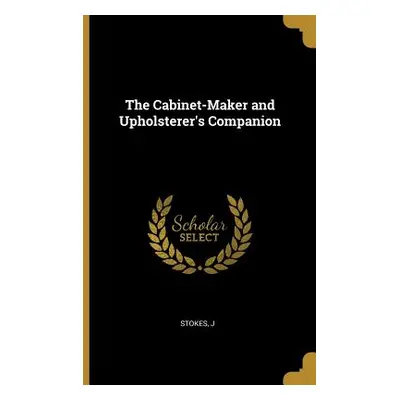 "The Cabinet-Maker and Upholsterer's Companion" - "" ("J Stokes")