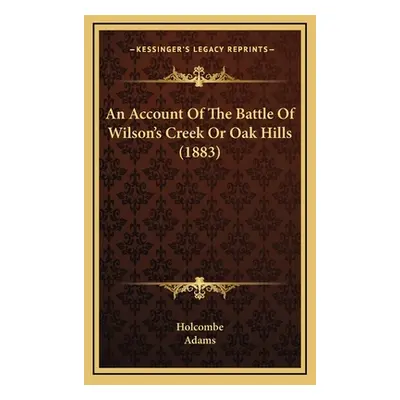 "An Account Of The Battle Of Wilson's Creek Or Oak Hills (1883)" - "" ("Holcombe")