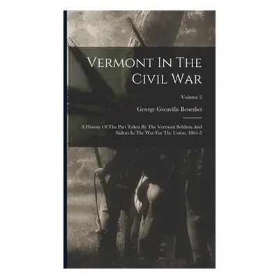 "Vermont In The Civil War: A History Of The Part Taken By The Vermont Soldiers And Sailors In Th