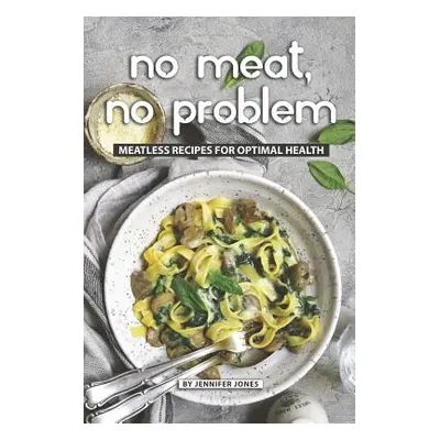 "No Meat, No Problem: Meatless Recipes for Optimal Health" - "" ("Jones Jennifer")