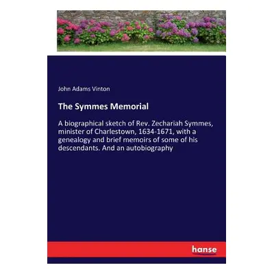 "The Symmes Memorial: A biographical sketch of Rev. Zechariah Symmes, minister of Charlestown, 1