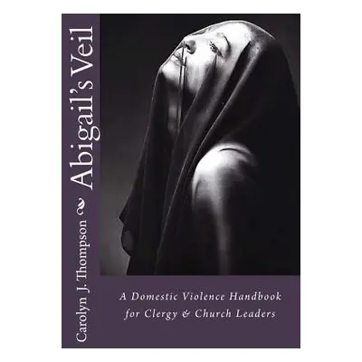 "Abigail's Veil: A Domestic Violence Handbook for Clergy and Church Leaders" - "" ("Thompson Car