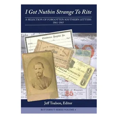 "I Got Nuthin Strange to Rite: A Selection of Forgotten Southern Letters, 1861-1865" - "" ("Toal