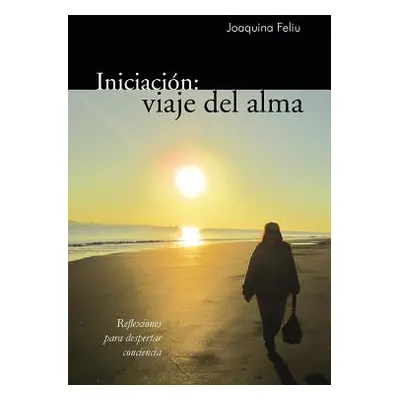 "Iniciacion: Viaje del Alma: Reflexiones Para Despertar Conciencia" - "" ("Feliu Joaquina")