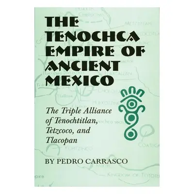 "The Tenochca Empire of Ancient Mexico: The Triple Alliance of Tenochtitlan, Tetzcoco, and Tlaco