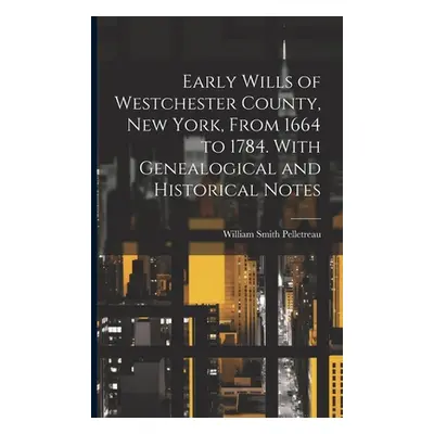 "Early Wills of Westchester County, New York, From 1664 to 1784. With Genealogical and Historica