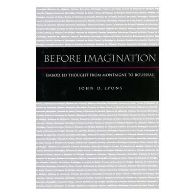 "Before Imagination: Embodied Thought from Montaigne to Rousseau" - "" ("Lyons John D.")