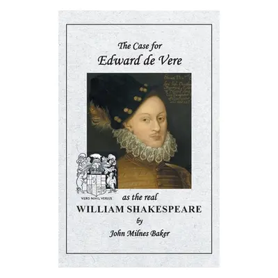 "The Case for Edward de Vere as the real William Shakespeare" - "" ("Baker John Milnes")