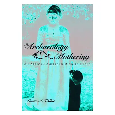 "The Archaeology of Mothering: An African-American Midwife's Tale" - "" ("Wilkie Laurie a.")