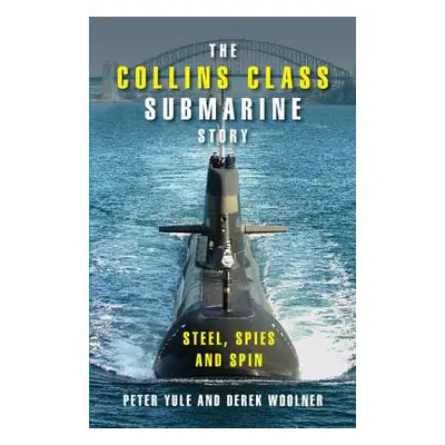 "The Collins Class Submarine Story: Steel, Spies and Spin" - "" ("Yule Peter")