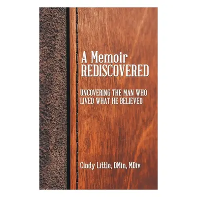 "A Memoir Rediscovered: Uncovering the Man Who Lived What He Believed" - "" ("Little Dmin MDIV C