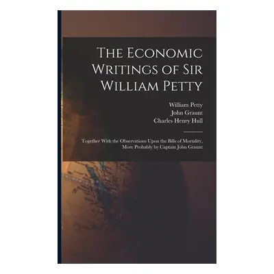 "The Economic Writings of Sir William Petty: Together With the Observations Upon the Bills of Mo