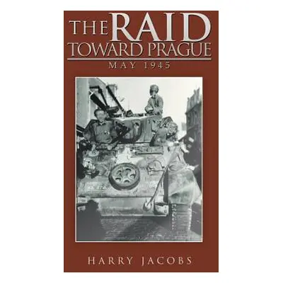 "The Raid Toward Prague: May 1945" - "" ("Jacobs Harry")