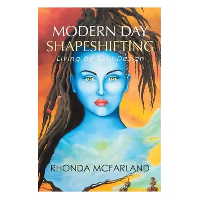 "Modern Day Shapeshifting: Living by Soul Design" - "" ("McFarland Rhonda")