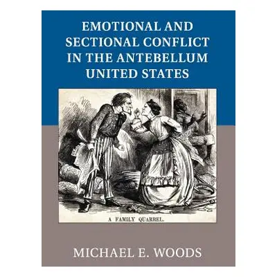 "Emotional and Sectional Conflict in the Antebellum United States" - "" ("Woods Michael E.")