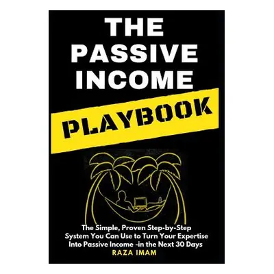 "The Passive Income Playbook: The Passive Income Playbook: The Simple, Proven, Step-By-Step Syst