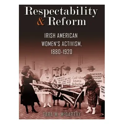 "Respectability and Reform: Irish American Women's Activism, 1880-1920" - "" ("McCarthy Tara M."