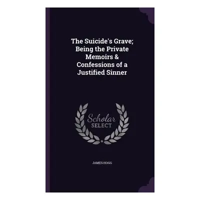 "The Suicide's Grave; Being the Private Memoirs & Confessions of a Justified Sinner" - "" ("Hogg