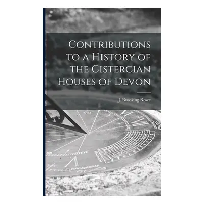 "Contributions to a History of the Cistercian Houses of Devon [microform]" - "" ("Rowe J. Brooki