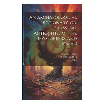 "An Archaeological Dictionary, or, Classical Antiquities of the Jews, Greeks, and Roman" - "" ("