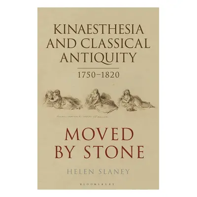 "Kinaesthesia and Classical Antiquity 1750-1820: Moved by Stone" - "" ("Slaney Helen")