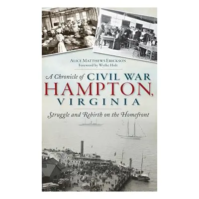 "A Chronicle of Civil War Hampton, Virginia: Struggle and Rebirth on the Homefront" - "" ("Erick