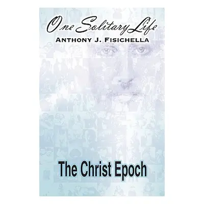 "One Solitary Life: Book III - The Christ Epoch" - "" ("Fisichella Anthony J.")