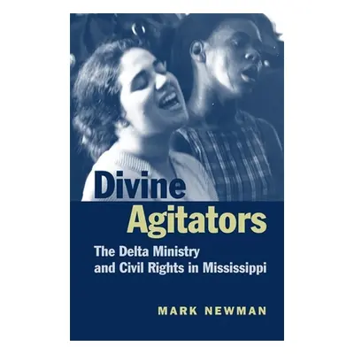 "Divine Agitators: The Delta Ministry and Civil Rights in Mississippi" - "" ("Newman Mark")