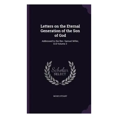 "Letters on the Eternal Generation of the Son of God: Addressed to the Rev. Samuel Miller, D.D V