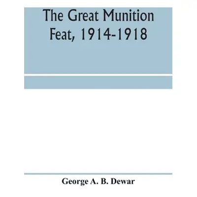 "The great munition feat, 1914-1918" - "" ("A. B. Dewar George")