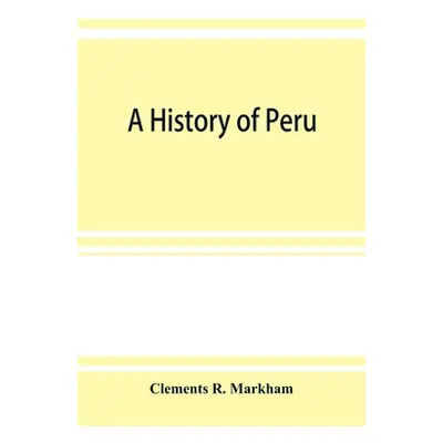 "A history of Peru" - "" ("R. Markham Clements")