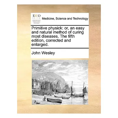 "Primitive Physick: Or, an Easy and Natural Method of Curing Most Diseases. the Fifth Edition, C