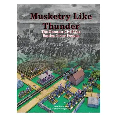 "Musketry Like Thunder: The Greatest Civil War Battles Never Fought" - "" ("Butkovich Brad")