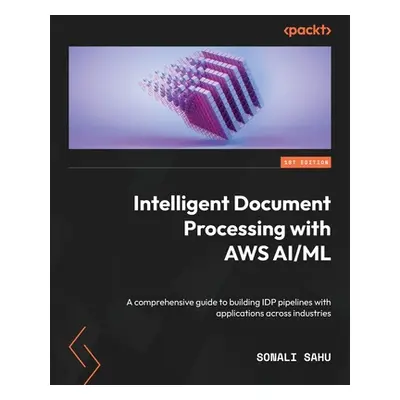 "Intelligent Document Processing with AWS AI/ML: A comprehensive guide to building IDP pipelines