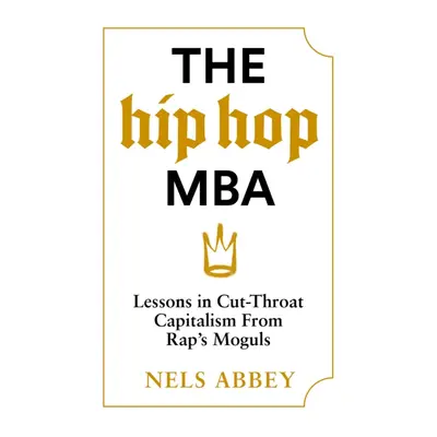 "Hip-Hop MBA" - "Lessons in Cut-Throat Capitalism from Raps Moguls" ("Abbey Nels")