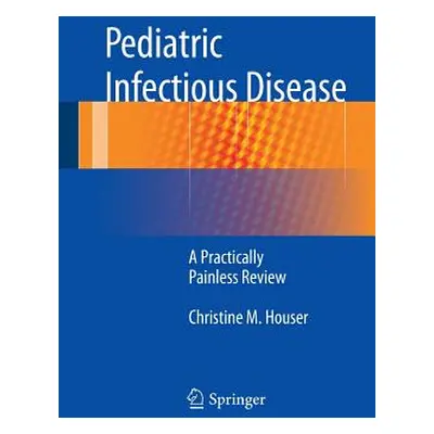 "Pediatric Infectious Disease: A Practically Painless Review" - "" ("Houser Christine M.")